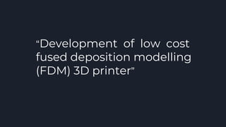 “Development of low cost
fused deposition modelling
(FDM) 3D printer”
 