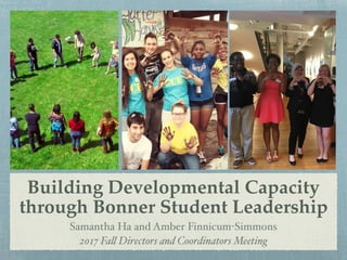 Building Developmental Capacity
through Bonner Student Leadership
Samantha Ha and Amber Finnicum-Simmons
2017 Fall Directors and Coordinators Meeting
 