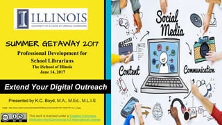 Extend Your Digital Outreach
Image: http://www.nuskin.com/content/dam/HK/Newsroom/Links/2017/0113/20170113_1_4.jpg
SUMMER GETAWAY 2017
Professional Development for
School Librarians
The iSchool of Illinois
June 14, 2017
Presented by K.C. Boyd, M.A., M.Ed., M.L.I.S
This work is licensed under a Creative Commons
Attribution-NonCommercial 4.0 International License.
 
