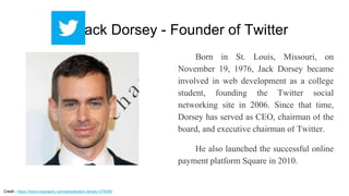 Born in St. Louis, Missouri, on
November 19, 1976, Jack Dorsey became
involved in web development as a college
student, fo...