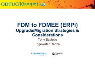 FDM to FDMEE (ERPi)
Upgrade/Migration Strategies &
Considerations
Tony Scalese
Edgewater Ranzal

 