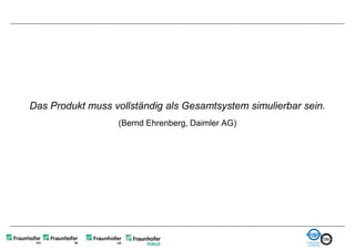 Das Produkt muss vollständig als Gesamtsystem simulierbar sein.
                  (Bernd Ehrenberg, Daimler AG)
 