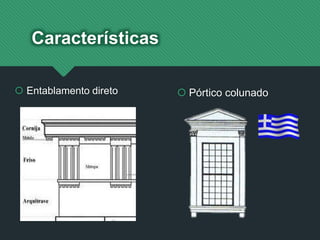  Entablamento direto
Características
 Pórtico colunado
 