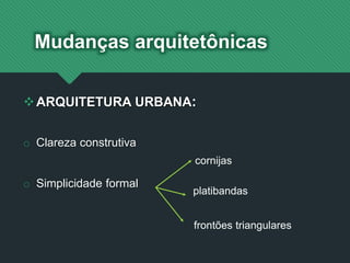 ARQUITETURA URBANA:
o Clareza construtiva
o Simplicidade formal
Mudanças arquitetônicas
cornijas
platibandas
frontões triangulares
 