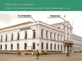 Palácio dos Governadores
Fonte: Livro Arquitetura Brasil 500 anos - Roberto Montezuma, p. 142.
 