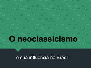 O neoclassicismo
e sua influência no Brasil
 