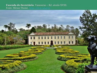 Fazenda do Secretário. Vassouras – RJ, século XVIII.
Fonte: Mirian Thomé, http://bit.ly/aX23rr
 