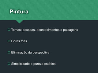 Pintura
 Temas: pessoas, acontecimentos e paisagens
 Cores frias
 Eliminação da perspectiva
 Simplicidade e pureza estética
 