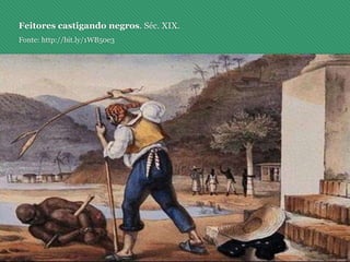 Feitores castigando negros. Séc. XIX.
Fonte: http://bit.ly/1WB50e3
 