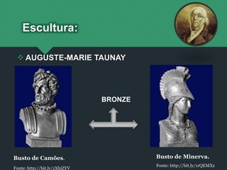 Escultura:
Busto de Camões.
Fonte: http://bit.ly/1XhjZYV
Busto de Minerva.
Fonte: http://bit.ly/1rQEMXz
 AUGUSTE-MARIE TAUNAY
BRONZE
 