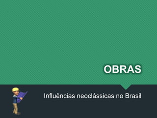 OBRAS
Influências neoclássicas no Brasil
 