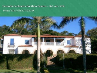 Fazenda Cachoeira do Mato Dentro – RJ, séc. XIX.
Fonte: http://bit.ly/1VZoCaX
 