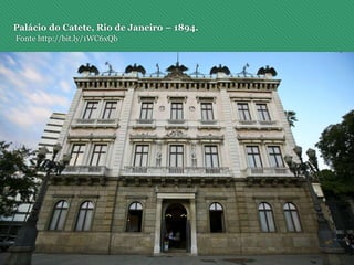 Palácio do Catete, Rio de Janeiro – 1894.
Fonte http://bit.ly/1WC6xQb
 