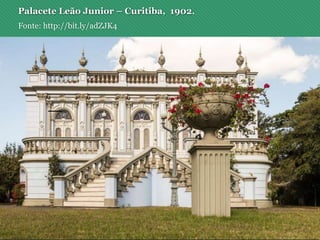 Palacete Leão Junior – Curitiba, 1902.
Fonte: http://bit.ly/adZJK4
 