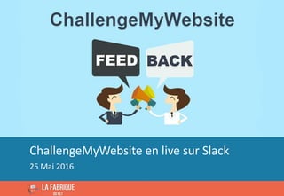 1Copyright 2015 © La Fabrique du Net.
ChallengeMyWebsite en live sur Slack
25 Mai 2016
 
