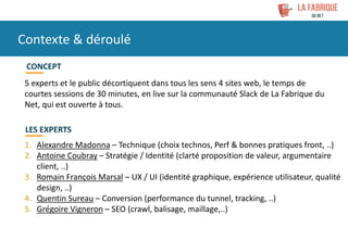 Contexte & déroulé
5 experts et le public décortiquent dans tous les sens 4 sites web, le temps de
courtes sessions de 30 ...