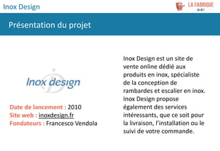 Inox Design est un site de
vente online dédié aux
produits en inox, spécialiste
de la conception de
rambardes et escalier ...