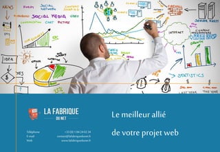 devotre projet web
Le meilleurallié
Téléphone +33(0) 1 84240234
E-mail contact@lafabriquedunet.fr
Web www.lafabriquedunet....