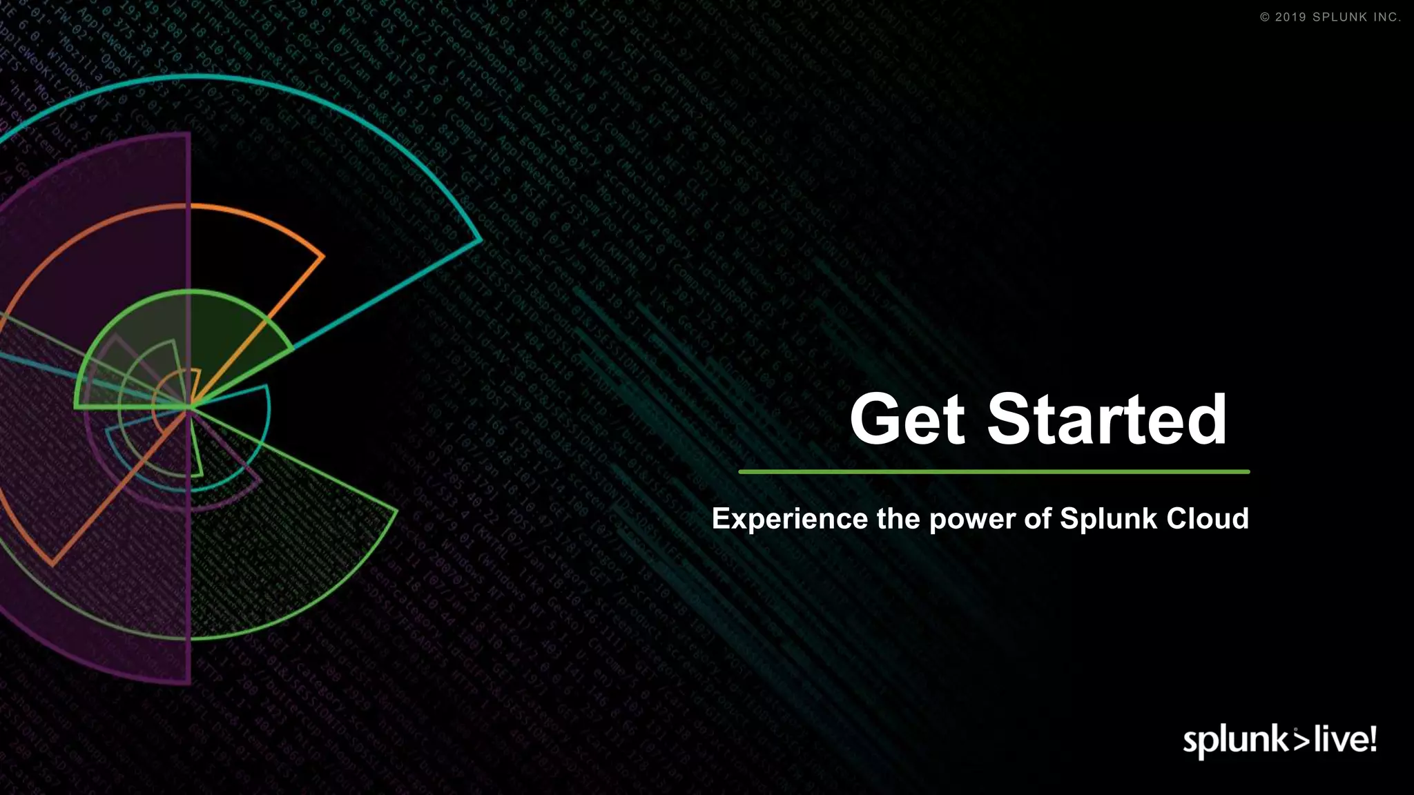 © 2019 SPLUNK INC.
Get Started
Experience the power of Splunk Cloud
 