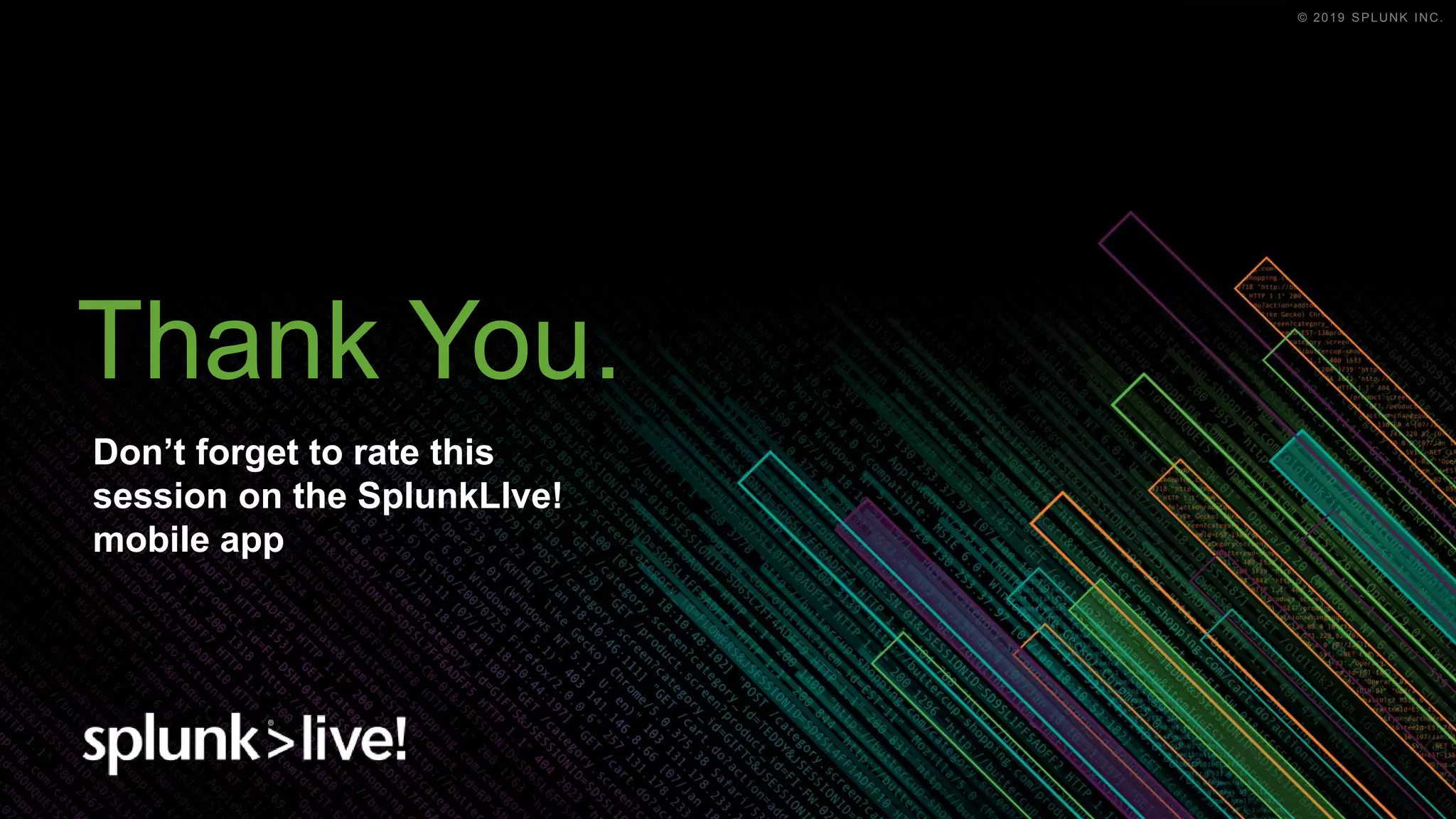 © 2019 SPLUNK INC.© 2019 SPLUNK INC.
Thank You.
Don’t forget to rate this
session on the SplunkLIve!
mobile app
 