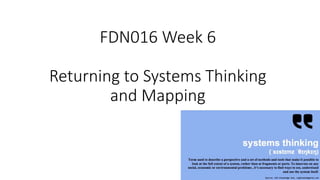 FDN016 Week 6
Returning to Systems Thinking
and Mapping
 