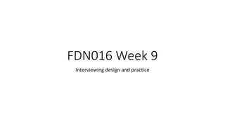 FDN016 Week 9
Interviewing design and practice
 