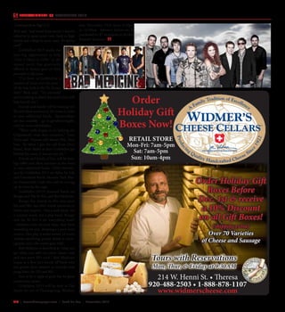 L14  | SceneNewspaper.com | Fond Du Lac | November 2015
Rick said  “and heard from people I haven’t
talked to in quite some time, back to high
school and college in some cases.  It’s pretty
cool!”
GobbleFest 2015 marks the
next big opportunity to help
“Give a Heart to Gilly,” as the
annual party has graciously
offered to donate part of their
proceeds to the cause.
“I’ve been to GobbleFest a
number of times over the years –
all the way back to the Vic Ferrari
days!” Rick said.  “It’s awesome
and humbling to think this year’s event will
help benefit me.”
Friends and family will be hosting raf-
fles and silent auctions at the event in order
to raise additional funds.  Sponsorships
are also available – go to giveahearttogilly.
com for more information.
“We’re really happy to be helping the
Gilgenbach’s with their situation,” Terry
Davis said “Anyone who knows Doc, loves
him. So when I got the call from Doc’s
friend, Scott Basler to have Gobblefest get
behind the cause, it was an easy yes.”
Friends and family of Doc will be host-
ing raffles and silent auctions at the event
to raise additional funds. Other benefac-
tors for Gobblefest 2015 are Relay for Life
and Greenbush Kettle Moraine Trail Blaz-
ers Snowmobile Club who will be serving
up the beer by the stage.
Gobblefest 2015‘s featured bands are
Boogie and The Yo-Yo’s, and Bad Medicine.
Boogie has played in this area since
the mid-90’s, but their sound continues to
evolve and surprise. Not a rock band, not
a country band, not a pop band, Boogie
and the Yo-Yo’s is an ‘everything band’
- whatever your musical taste, they have
something for you. Boasting a 3 piece horn
section, they play a wider variety of music
without sacrificing quality, throw in chore-
ography and a the crowd goes wild!
Bad Medicine is described as “what you
get when you add two parts classic rock
and two parts 80’s rock.” Bad Medicine
began as a Bon Jovi knock off band who
has grown their playlist to include rock
songs from the 70’s and 80’s.
Sure to be a night of great fun for great
community causes.
Gobblefest 2015 will be held at The
Shack the eve of Thanksgiving, Wednes-
day, November 25th from 6:30pm
to 12:30am. Advance tickets can be
purchased for $7 exclusively at all three
Korneli’s locations.
ENTERTAINMENT // GOBBLEFEST 2015
Order
Holiday Gift
Boxes Now!
RETAIL STORE
Mon-Fri: 7am-5pm
Sat: 7am-5pm
Sun: 10am-4pm
214 W. Henni St. • Theresa
920-488-2503 • 1-888-878-1107
www.widmerscheese.com
Tours with Reservations
Mon, Thur, & Friday at 9:30AM
Order Holiday Gift
Boxes Before
Dec. 1st & receive
a 10% Discount
on all Gift Boxes!
(shipping extra)
Over 70 Varieties
of Cheese and Sausage
Continued from Page L12
 