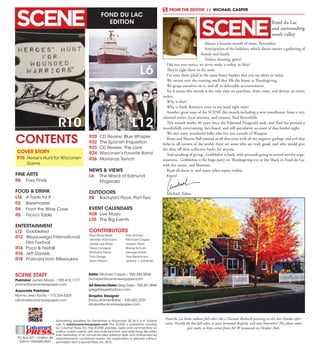 FOND DU LAC
EDITION
Advertising deadline for December is November 20 at 5 p.m. Submit
ads to ads@scenenewspaper.com. The SCENE is published monthly
by Calumet Press, Inc.The SCENE provides news and commentary on
politics, current events, arts and entertainment, and daily living.We retain
sole ownership of all non-syndicated editorial work and staff-produced
advertisements contained herein. No duplication is allowed without
permission from Calumet Press,Inc.2015.
PO Box 227 •Chilton,WI
53014 •920-849-4551
Calumet
PRESSINC.
R10
CONTENTS
SCENE STAFF
Publisher James Moran • 920.418.1777
jmoran@scenenewspaper.com
Associate Publisher
Norma Jean Fochs • 715.254.6324
njfochs@scenenewspaper.com
Editor Michael Casper • 920.344.0036
mcasper@scenenewspaper.com
Ad Director/Sales Greg Doyle • 920.251.8944
gregdtdoyle@yahoo.com
Graphic Designer
Ericka Kramer-Baker • 920.602.2297
ebaker@scenenewspaper.com
L12
L6
COVER STORY
R10	 Heroe’s Hunt for Wisconsin
Game
FINE ARTS
R6	 Foxy Finds
FOOD & DRINK
L16	 A Taste for It
R2	Brewmaster
R4	 From the Wine Cave
R5	 Tricia’s Table
ENTERTAINMENT
L12	 Gobblefest
R12	 Weyauwega International
Film Festival
R14	 Poco & Firefall
R16	 Jeff Daniels
R18	 Postcard from Milwaukee
R20	 CD Review: Blue Whisper
R22	 The Spanish Inquisition
R23	 CD Review: The Look
R24	 Wisconsin’s Favorite Band
R26	 Marianas Trench
NEWS & VIEWS
L6	 The Wreck of Edmund
Fitzgerald
OUTDOORS
R8	 Backyard Flock: Part Two
EVENT CALENDARS
R28	 Live Music
L20	 The Big Events
Paul Rosenfeldt
Jennifer Holzmann
Jamie Lee Rake
Steve Lonsway
Kimberly Fisher
Trish Derge
Jean Detjen
Rob Zimmer
Michael Casper
Joseph Ferlo
Blaine Schultz
George Halas
Troy Reissmann
Jeremy J. Johanski
CONTRIBUTORS
Always a favorite month of mine, November.
Anticipation of the holidays, which always means a gathering of
friends and family.
Turkey, dressing, gravy!
Did you ever notice we never make a turkey in May?
They’re right there in the store.
I’ve seen them piled in the same frosty bunker that you see them in today.
We swoon over the roasting smell that fills the house at Thanksgiving.
We gorge ourselves on it, and all its delectable accoutrements.
Yet it seems this month is the only time we purchase, thaw, roast, and devour an entire
turkey.
Why is that?
Why is Andy Rooney’s voice in my head right now?
Another great issue of the SCENE this month including a new contributor, from a very
talented writer, local attorney, and crooner, Paul Rosenfeldt.
This month marks 40 years since the Edmund Fitzgerald sank, and Paul has penned a
wonderfully entertaining, fact-based, and still speculative account of that fateful night.
We met some wonderful folks who live just outside of Waupun.
Brian and Sharon Ball remind us all that even with all the negative garbage and evil that
lurks in all corners of the world, there are some who are truly good, and who would give
the shirt off their collective back’s for anyone.
And speaking of giving...Gobblefest is back, with proceeds going to several worthy orga-
nizations. Gobblefest is the huge party on Thanksgiving-eve at the Shack in Fond du Lac
with live music, and libations.
Read all about it, and many other topics within.
Enjoy!
Michael, Editor
Fond du Lac
and surrounding
south valley
FROM THE EDITOR  //  MICHAEL CASPER
Fond du Lac home radiates fall colors like a Norman Rockwell painting on this late October after-
noon. Possibly the best fall colors in years brimmed Brightly, well into November! This photo taken
just south, or kitty corner from A& W restaurant on October 26th.
 