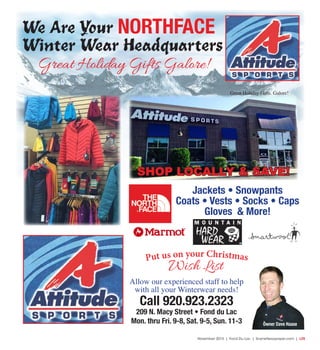 November 2015 | Fond Du Lac | SceneNewspaper.com | L25
Put us on your Christmas
Call 920.923.2323
209 N. Macy Street • Fond du Lac
Mon. thru Fri. 9-8, Sat. 9-5, Sun. 11-3 Owner Dave Haase
We Are Your NORTHFACE
Winter Wear Headquarters
Jackets • Snowpants
Coats • Vests • Socks • Caps
Gloves & More!
Allow our experienced staff to help
with all your Winterwear needs!
Wish List
SHOP LOCALLY & SAVE!
Great Holiday Gifts. Galore!
Great Holiday Gifts Galore!
 