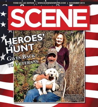 FOND DU LAC EDITION | WWW.SCENENEWSPAPER.COM | NOVEMBER 2015
SC NE E
HEROES’
HUNT
Gives Back
to Veterans
Brian Ball and his wife Sharon, with
their dog Dux. Brian and Sharon are the
founders of the Heroes’ Hunt for Wounded
Warriors, based in Waupun, Wisconsin.
Photo by: Trish Derge
 