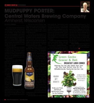 R2  |  SceneNewspaper.com  | November 2015
FOOD & DRINK  //  BREWMASTER
BY STEVE LONSWAY
As I passed through my favorite beer
outlet in search of the next beer to write
our article on, it was easy to get lost in the
vast sea of labels.  Unique names, flashy
colors, eye catching graphics, crazy bottles,
it’s all there for the beer aficionado to enjoy. 
But what really grabbed my attention this
round was Central Waters Mudpuppy
Porter.  A relatively discreet package with
colors of browns, tans and blues, yet catchy
enough with their iconic heron proudly
perched as if in the wild.
The Stone Arch Brew team was excited
to sample this beer as a couple of us have
not had it in a while.  Yet another claimed
it to be his “go-to” Porter as he’s ripping it
up on his snow board at Nordic Mountain
(seems to me he’s spending his time in the
bar rather than on the slopes, but that’s
understandable).
We chose to use standard English pint
glasses for this sampling as it is a true Eng-
lish style beer.  Although not our favorite
glass, it does
lead nicely
to bring the
smells of the
beer up to
your nose as
you taste it.
The Mud-
puppy Porter
poured dark
brown with a
light brown-to-
tan head.  Car-
bonation was
evident, yet the
head diminished rather quickly.  As we
held the glass up to the light, we noticed
deep shades of amber and brown colors
which is what one should expect with the
Porter style.
The nose has scents of brown sugar,
black licorice, semi-sweet chocolate and
coffee.  An earthy nose is noticed with a
gentle smoke coming through.  Quite
complex in the nose which, again is typical
in this historic style.
If you think our descriptions of ‘the
nose’ sounds complex, wait until you taste
it!  Numerous flavors erupt from the glass. 
From a caramel, malty-sweet start to the
dark chocolate tones that sail through the
middle, and a bitter chocolate and oatmeal
dryness tapering at the end.  This beer
flows smooth from start to finish.
Speaking of finish; it finishes smooth
and sweet.  A bit of bitterness pops out at
you as the flavor fades.  The ‘mouthfeel’
is creamy, but is a bit thin at
the end.  Maybe a bit prickly
from the carbonation, but
very enjoyable nonetheless.
Central Waters Brew-
ing Company got their
start back in 1996 in an
old Model-A dealership
building built in 1920 in
Junction City, Wisconsin. 
The original owners
worked diligently for
over two years to get
the brick building
ready, and equipped it
with used dairy equip-
ment to make the
beer.  Months later the
Central Waters Brew-
ery was born.  A few
more months later,
a gentleman by the
name of Paul Graham
was hired to take over
the brewing duties so the
original owners could continue to focus on
their full time jobs. 
Three years down the road the brewery
went up for sale.  Paul Graham teamed
up with Clint Schultz, an avid beer guy,
to purchase the brewery.  Paul and Clint
had their sights on packaging their fine
brews in six packs for the retail market and
acquired an automated bottler.  A short
time later the old and over-worked brew
kettle developed an unrepairable crack. 
This forced the duo to purchase a new
brew house.
In 2006, Clint Schultz left the brewery,
and in comes Anello Mollica.  One year
later they moved the operation to their
current location in Amherst, Wisconsin.
Central Waters has always been known
for creating wonderful barrel aged beers
and have several awards to prove it.  To us
what is most impressive is their dedication
to renewable energy.  Their use of solar
panels has been a signature of their brew-
ery since they made their home in Amherst
and that’s just a start to what they do to
minimize their carbon footprint.  They
take many steps, often incurring higher
costs, to help protect our mother earth. 
For that alone you should rush out and
buy Mudpuppy Porter (or any other of
their fine offerings).
FINAL WORD: Great beer made by
great dudes in a great small Wisconsin
town with our great earth in the forefront
of their operation!
MUDPUPPY PORTER:
Central Waters Brewing Company
Amherst,Wisconsin
Authentic Tapas * Pizza * Soups * Salads * Sandwiches * Burgers * Cheeses
Meats * Chicken * Sausage * Baked Goods * Catering * Beer * Wine
Full Breakfast Every Day * Brunch on Sat. & Sun. 8 am – 2 pm
Holiday
Gift
Baskets
Order your Fresh,
All Natural
Bell & Evans Turkey
For the Holidays
Richmond Terrace
400 N. Richmond St.,
Appleton 831-8311
M-Th 7am-8pm, F 7am-9pm,
sat. 8am-9pm Sun. 8am-5pm
www.greengeckogrocer.com
Serving the Finest
Selection of Quality
Meats & Cheeses
In the Valley
Breakfast Lunch Dinner
 