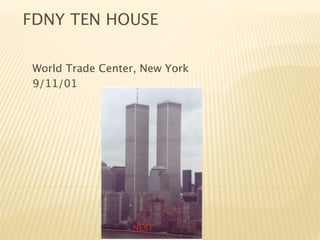 FDNY TEN HOUSE

 World Trade Center, New York
 9/11/01




                  NEXT
 