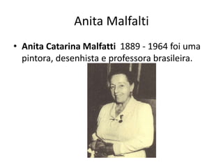Anita Malfalti
• Anita Catarina Malfatti 1889 - 1964 foi uma
pintora, desenhista e professora brasileira.
 