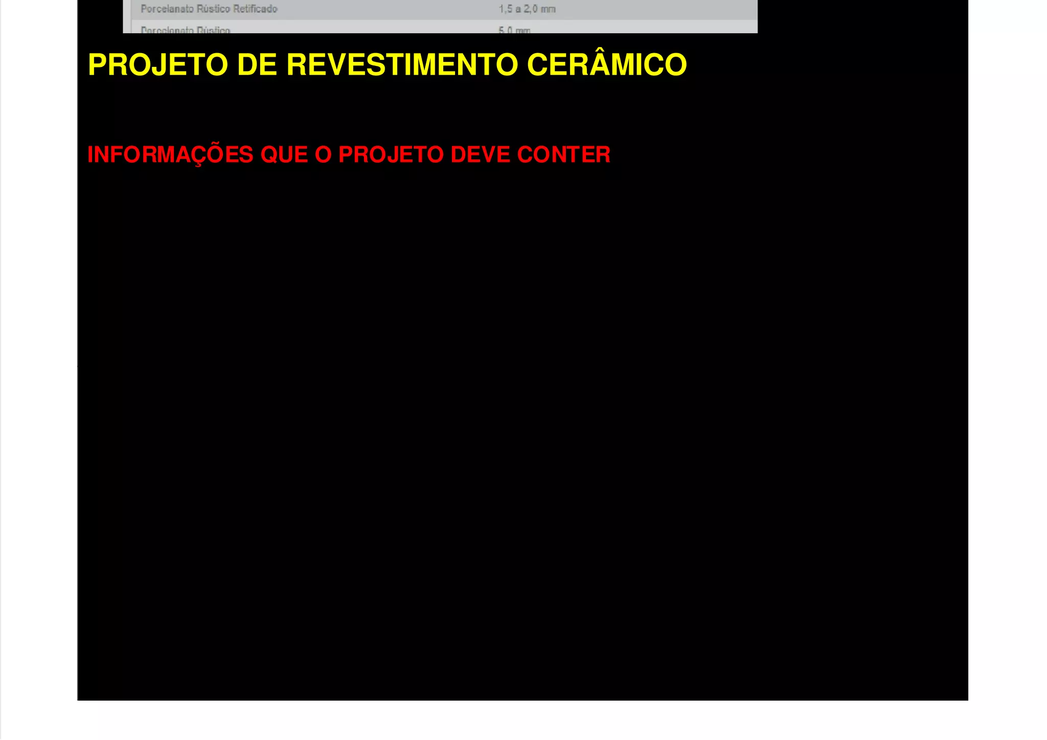 PROJETO DE REVESTIMENTO CERÂMICO
INFORMAÇÕES QUE O PROJETO DEVE CONTER
• Composição, dosagem e espessura dos revestimentos argamassados
• Especificação dos componentes cerâmicos;
• Detalhes construtivos;
• Equipamentos e ferramentas;
• Diretrizes para execução;
• Parâmetros de controle de qualidade do serviço;
• Especificações de desempenho;
 