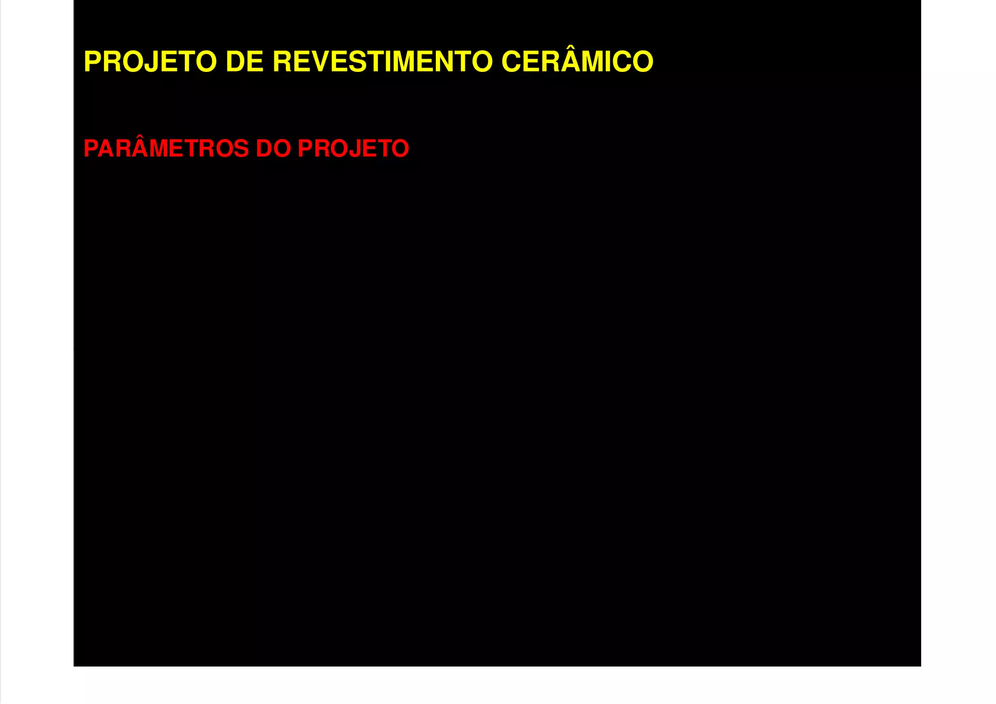 PROJETO DE REVESTIMENTO CERÂMICO
PARÂMETROS DO PROJETO
• Características da base
• Características das camadas constituintes;
• Solicitações do revestimento;
• Condições de exposição;
• Geometria dos painéis;
• Técnicas de Execução:
• Convencional;
• Racionalizado;
 