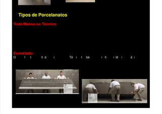 Toda Massa ou Técnico
Possui alta resistência mecânica e não recebe esmalte na superfície.
Espessura normal e os Extra Finos com 4,7mm de espessura.
Acabamentos de superfície natural (NAT), polido (POL) ou para uso em áreas externas (EXT).
Acabamento das bordas são diferenciados: retificado (RET) e bold.
Os formatos para esse tipo de porcelanato são: 60×120, 90×90, 60×60, 45×45.
Esmaltado
Tipos de Porcelanatos
porce ana o esma a o ass m como o cn co am m possu a a res s nc a mec n ca, mas a
diferença é que, como o próprio nome já diz, ele recebe esmalte na superfície.
 