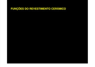 FUNÇÕES DO REVESTIMENTO CERÂMICO
• PROTEÇÃO DO EDIFÍCIO
• AUXILIAR NO DESEMPENHO DAS VEDAÇÕES
• REGULARIZAÇÃO DA SUPERFÍCIE
• ACABAMENTO
 