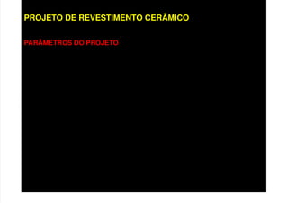 PROJETO DE REVESTIMENTO CERÂMICO
PARÂMETROS DO PROJETO
• Características da base
• Características das camadas constituintes;
• Solicitações do revestimento;
• Condições de exposição;
• Geometria dos painéis;
• Técnicas de Execução:
• Convencional;
• Racionalizado;
 