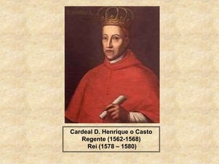 Cardeal D. Henrique o Casto
Regente (1562-1568)
Rei (1578 – 1580)
 