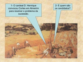 1- O cardeal D. Henrique
convocou Cortes em Almeirim
para resolver o problema da
sucessão.
2- E quem são
os candidatos?
 