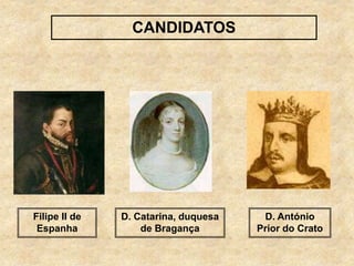 CANDIDATOS
Filipe II de
Espanha
D. Catarina, duquesa
de Bragança
D. António
Prior do Crato
 