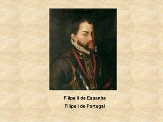Filipe II de Espanha
Filipe I de Portugal
 