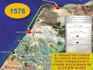 1578
D . SEB A STIÃ O C H EGA
A O N OR TE D E Á FR IC A
PA R A C ON QU ISTA R A
C ID A D E MU Ç U LMA N A D E
ALCÁCER QUIBIR
 