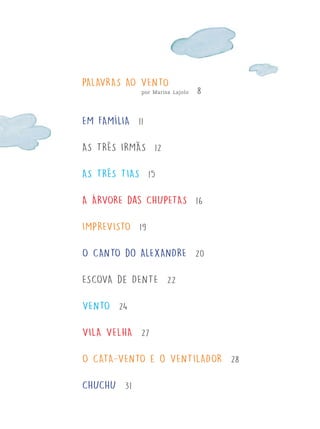 PALAVRAS AO VENTO
por Marisa Lajolo
EM FAMÍLIA 11
AS TRÊS IRMÃS 12
AS TRÊS TIAS 15
A ÁRVORE das CHUPETAS 16
IMPREVISTO 19
O CANTO do ALEXANDRE 20
ESCOVA de DENTE 22
VENTO 24
VILA VELHA 27
O CATA-VENTO e o VENTILADOR 2
CHUCHU 31
FTD_O-CATA-VENTO-E-O-VENTILADOR_PNLD-2018_miolo-D3-01.indd 6 4/25/18 3:02 PM
 