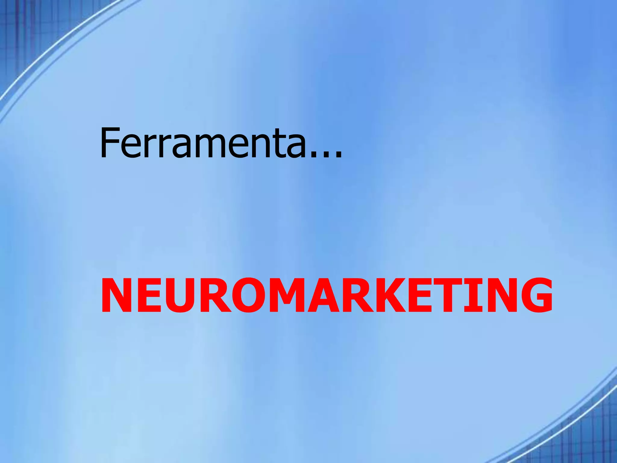 Ferramenta...
NEUROMARKETING
 