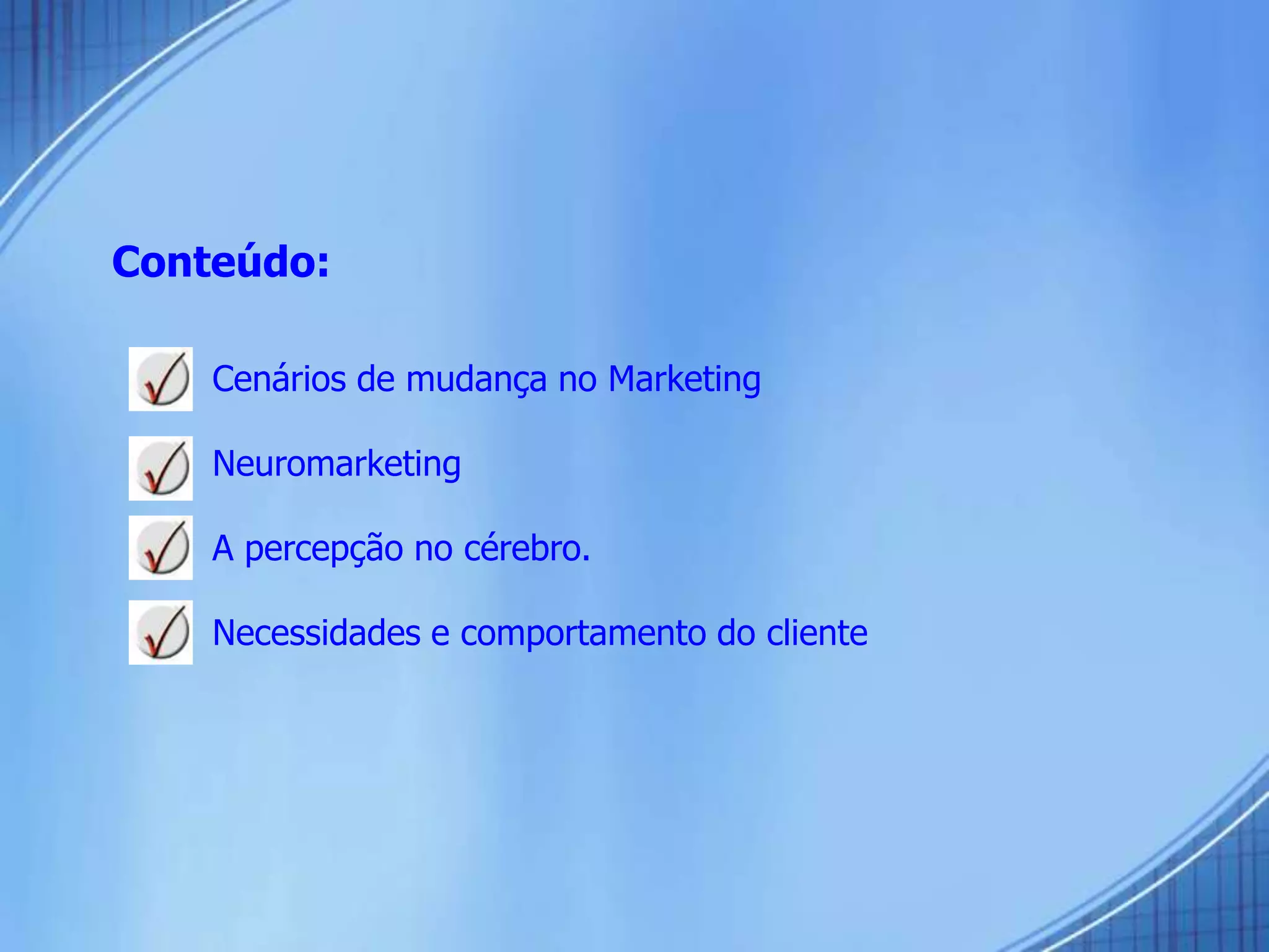 Conteúdo:
 Cenários de mudança no Marketing
 Neuromarketing
 A percepção no cérebro.
 Necessidades e comportamento do cliente
 
