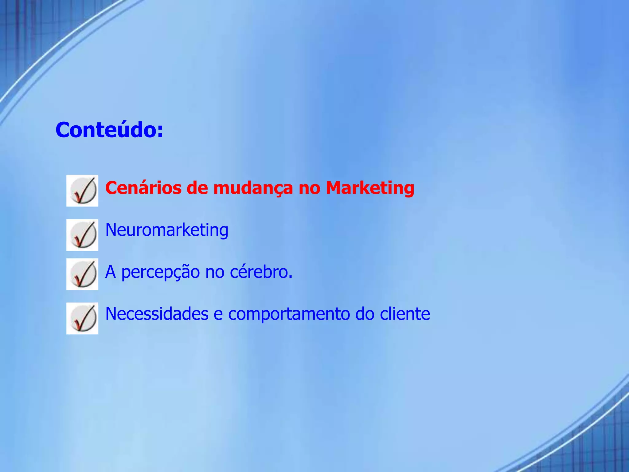 Conteúdo:
 Cenários de mudança no Marketing
 Neuromarketing
 A percepção no cérebro.
 Necessidades e comportamento do cliente
 