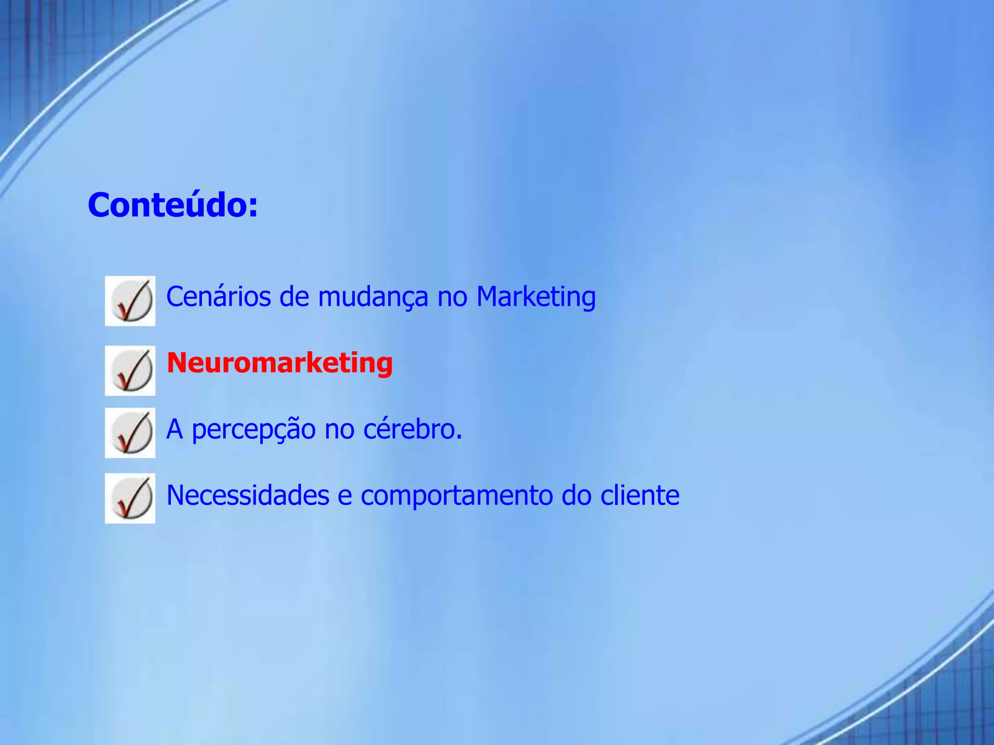 Conteúdo:
 Cenários de mudança no Marketing
 Neuromarketing
 A percepção no cérebro.
 Necessidades e comportamento do cliente
 