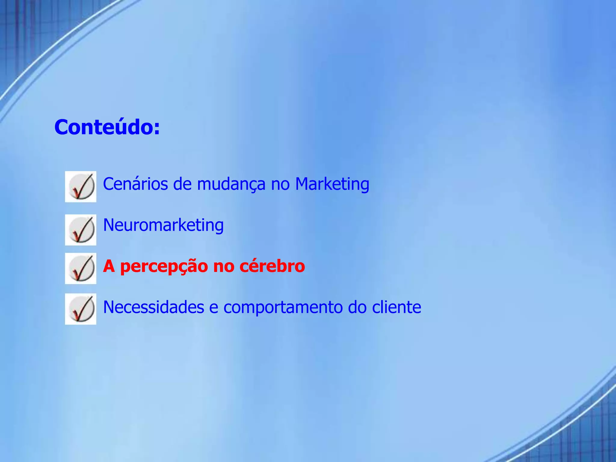 Conteúdo:
 Cenários de mudança no Marketing
 Neuromarketing
 A percepção no cérebro
 Necessidades e comportamento do cliente
 