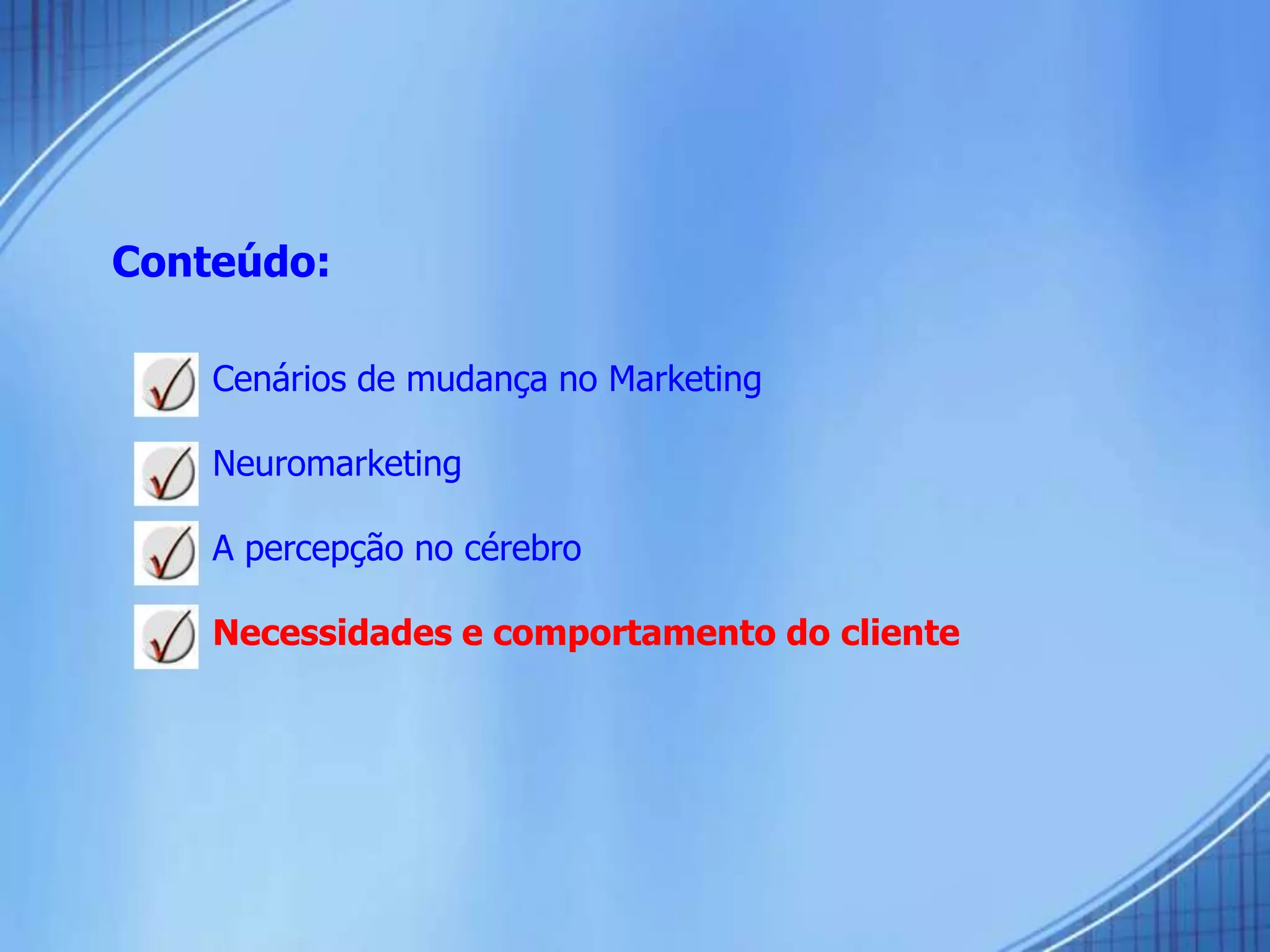 Conteúdo:
 Cenários de mudança no Marketing
 Neuromarketing
 A percepção no cérebro
 Necessidades e comportamento do cliente
 